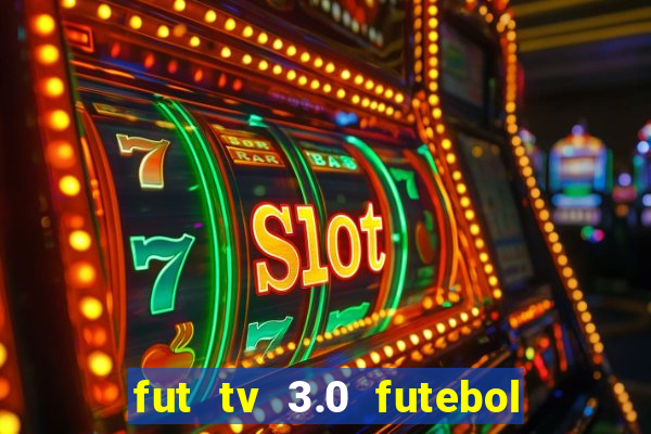 fut tv 3.0 futebol ao vivo